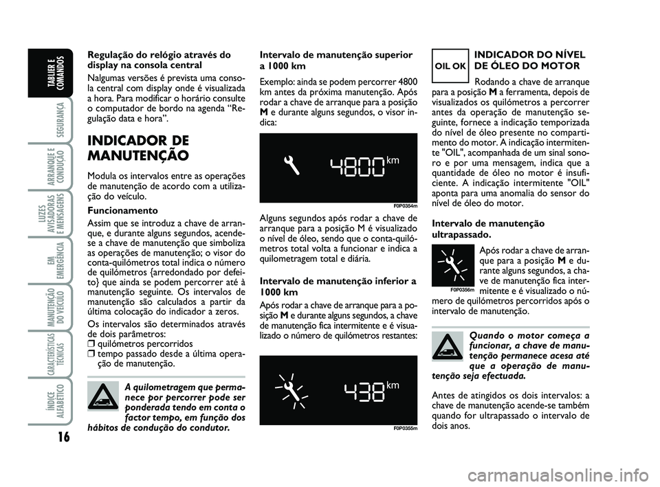 FIAT SCUDO 2013 Manual de Uso e Manutenção (in Portuguese) Quando o motor começa a
funcionar, a chave de manu-
tenção permanece acesa até
que a operação de manu-
tenção seja efectuada.
16
SEGURANÇA
ARRANQUE E
CONDUÇÃO
LUZES
AVISADORAS
E MENSAGENS FIAT SCUDO 2013 Manual de Uso e Manutenção (in Portuguese) Quando o motor começa a
funcionar, a chave de manu-
tenção permanece acesa até
que a operação de manu-
tenção seja efectuada.
16
SEGURANÇA
ARRANQUE E
CONDUÇÃO
LUZES
AVISADORAS
E MENSAGENS