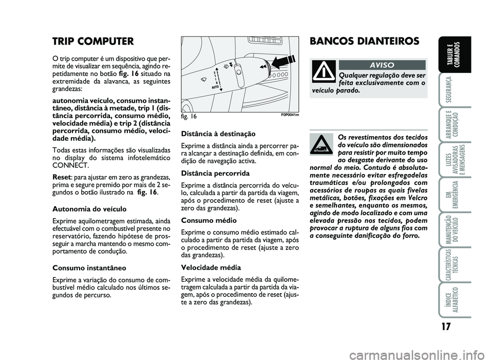 FIAT SCUDO 2013  Manual de Uso e Manutenção (in Portuguese) 17
SEGURANÇA
ARRANQUE E
CONDUÇÃO
LUZES
AVISADORAS 
E MENSAGENS
EM
EMERGÊNCIA
MANUTENÇÃO
DO VEÍCULO
CARACTERÍSTICAS
TÉCNICAS
ÍNDICE
ALFABÉTICO
TABLIER E
COMANDOS
Distância à destinação
E