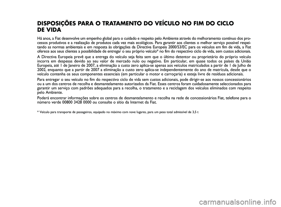 FIAT SCUDO 2013  Manual de Uso e Manutenção (in Portuguese) Pagine_ITA.indd 118-05-2005 11:53:40
DISPOSIÇÕES PARA O TRATAMENTO DO VEÍCULO NO FIM DO CICLO 
DE VIDA
Há anos, a Fiat desenvolve um empenho global para o cuidado e respeito pelo Ambiente através