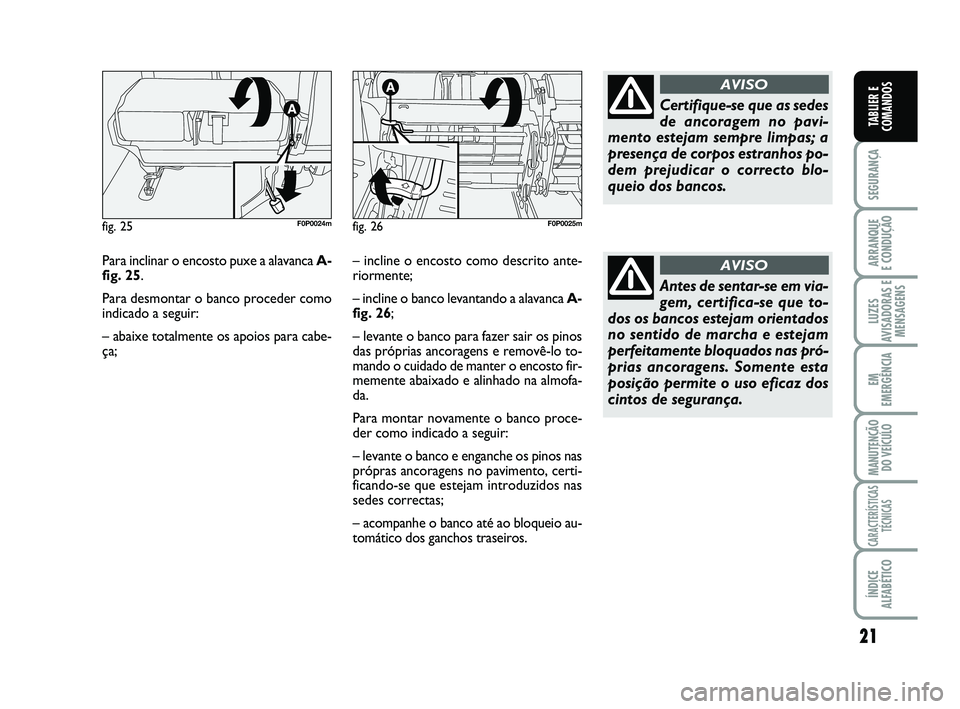FIAT SCUDO 2013  Manual de Uso e Manutenção (in Portuguese) 21
SEGURANÇA
ARRANQUE 
E CONDUÇÃO
LUZES
AVISADORAS E
MENSAGENS
EM
EMERGÊNCIA
MANUTENÇÃO
DO VEÍCULO
CARACTERÍSTICAS
TÉCNICAS
ÍNDICE
ALFABÉTICO
TABLIER E
COMANDOS
Para inclinar o encosto puxe