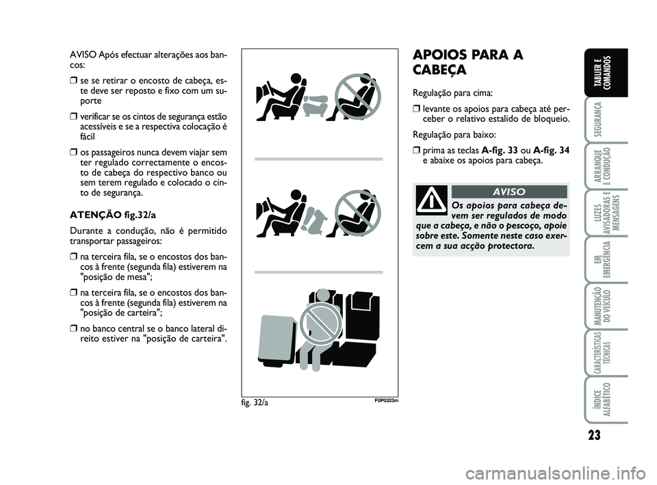 FIAT SCUDO 2013  Manual de Uso e Manutenção (in Portuguese) 23
SEGURANÇA
ARRANQUE 
E CONDUÇÃO
LUZES
AVISADORAS E
MENSAGENS
EM
EMERGÊNCIA
MANUTENÇÃO
DO VEÍCULO
CARACTERÍSTICAS
TÉCNICAS
ÍNDICE
ALFABÉTICO
TABLIER E
COMANDOS
AVISO Após efectuar altera