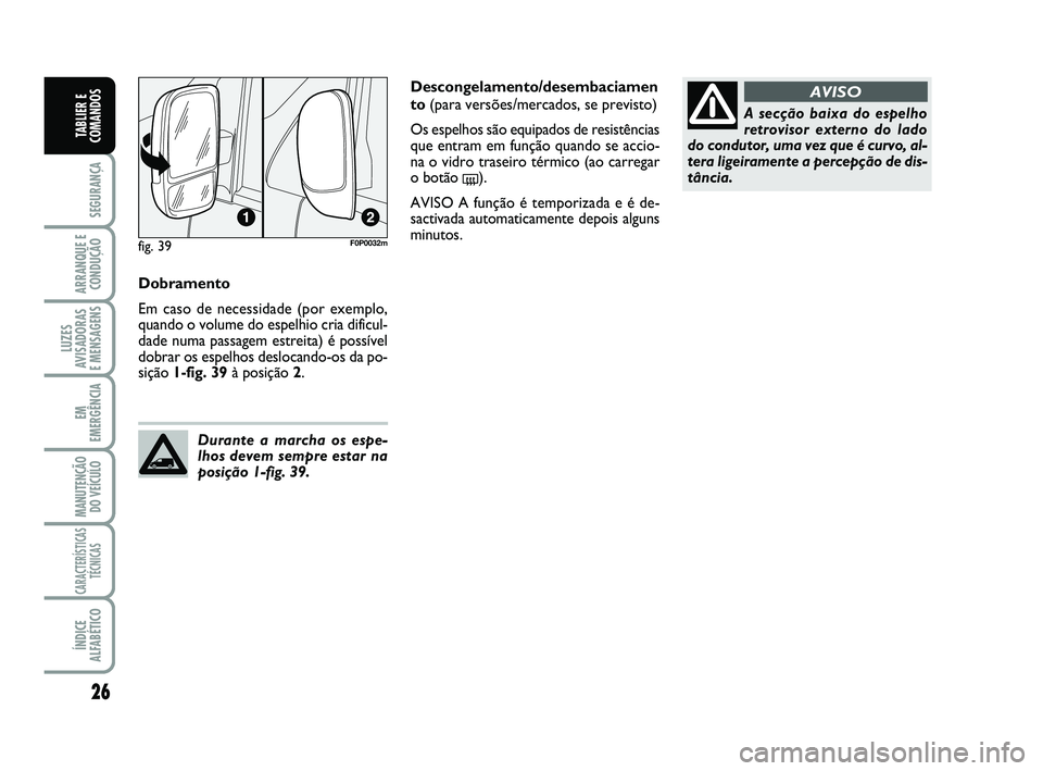 FIAT SCUDO 2013  Manual de Uso e Manutenção (in Portuguese) 26
SEGURANÇA
ARRANQUE E
CONDUÇÃO
LUZES
AVISADORAS 
E MENSAGENS
EM
EMERGÊNCIA
MANUTENÇÃO
DO VEÍCULO
CARACTERÍSTICAS
TÉCNICAS
ÍNDICE
ALFABÉTICO
TABLIER E
COMANDOS
Dobramento
Em caso de necess