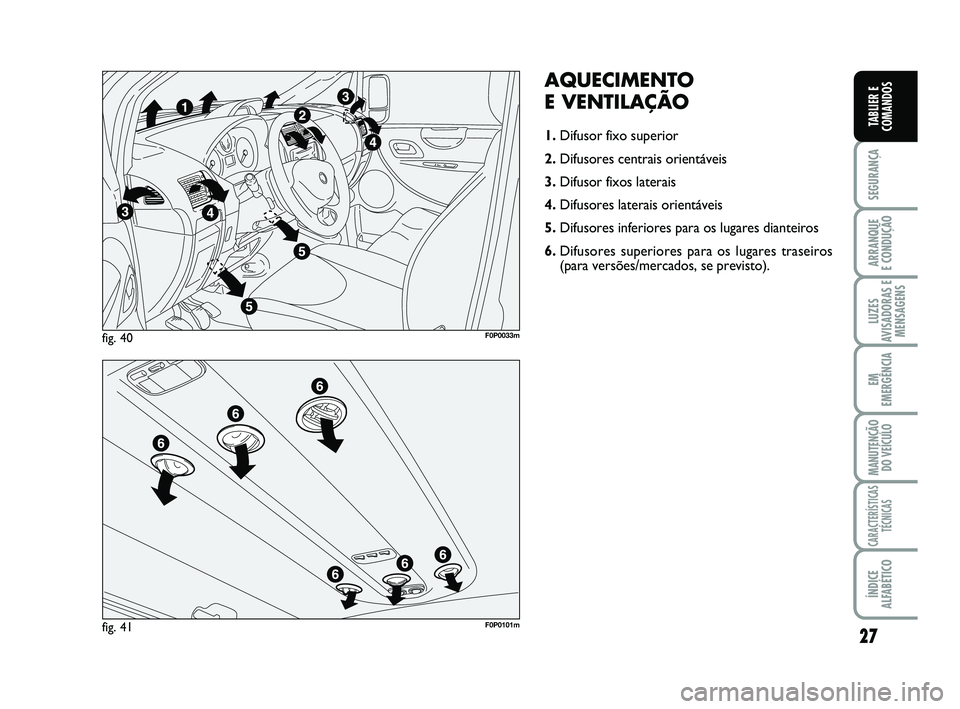 FIAT SCUDO 2013  Manual de Uso e Manutenção (in Portuguese) 27
SEGURANÇA
ARRANQUE 
E CONDUÇÃO
LUZES
AVISADORAS E
MENSAGENS
EM
EMERGÊNCIA
MANUTENÇÃO
DO VEÍCULO
CARACTERÍSTICAS
TÉCNICAS
ÍNDICE
ALFABÉTICO
TABLIER E
COMANDOS
AQUECIMENTO 
E VENTILAÇÃO
