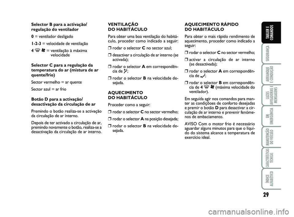 FIAT SCUDO 2013  Manual de Uso e Manutenção (in Portuguese) 29
SEGURANÇA
ARRANQUE 
E CONDUÇÃO
LUZES
AVISADORAS E
MENSAGENS
EM
EMERGÊNCIA
MANUTENÇÃO
DO VEÍCULO
CARACTERÍSTICAS
TÉCNICAS
ÍNDICE
ALFABÉTICO
TABLIER E
COMANDOS
Selector B para a activaçã