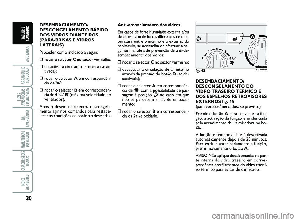 FIAT SCUDO 2013  Manual de Uso e Manutenção (in Portuguese) 30
SEGURANÇA
ARRANQUE E
CONDUÇÃO
LUZES
AVISADORAS 
E MENSAGENS
EM
EMERGÊNCIA
MANUTENÇÃO
DO VEÍCULO
CARACTERÍSTICAS
TÉCNICAS
ÍNDICE
ALFABÉTICO
TABLIER E
COMANDOS
DESEMBACIAMENTO/
DESCONGELAM