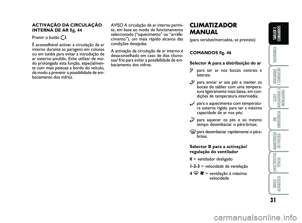 FIAT SCUDO 2013  Manual de Uso e Manutenção (in Portuguese) 31
SEGURANÇA
ARRANQUE 
E CONDUÇÃO
LUZES
AVISADORAS E
MENSAGENS
EM
EMERGÊNCIA
MANUTENÇÃO
DO VEÍCULO
CARACTERÍSTICAS
TÉCNICAS
ÍNDICE
ALFABÉTICO
TABLIER E
COMANDOS
CLIMATIZADOR
MANUAL 
(para v