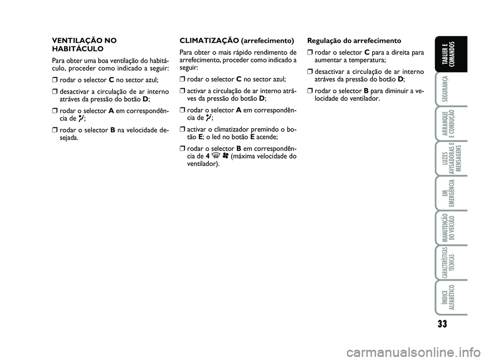 FIAT SCUDO 2013  Manual de Uso e Manutenção (in Portuguese) 33
SEGURANÇA
ARRANQUE 
E CONDUÇÃO
LUZES
AVISADORAS E
MENSAGENS
EM
EMERGÊNCIA
MANUTENÇÃO
DO VEÍCULO
CARACTERÍSTICAS
TÉCNICAS
ÍNDICE
ALFABÉTICO
TABLIER E
COMANDOS
VENTILAÇÃO NO
HABITÁCULO
