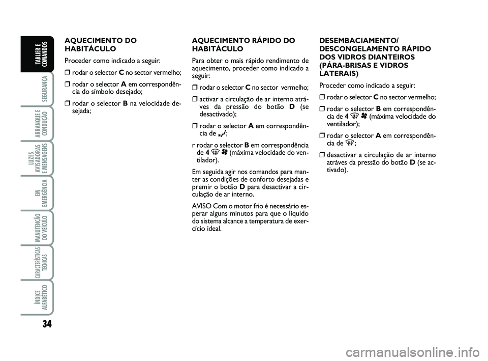 FIAT SCUDO 2013  Manual de Uso e Manutenção (in Portuguese) 34
SEGURANÇA
ARRANQUE E
CONDUÇÃO
LUZES
AVISADORAS 
E MENSAGENS
EM
EMERGÊNCIA
MANUTENÇÃO
DO VEÍCULO
CARACTERÍSTICAS
TÉCNICAS
ÍNDICE
ALFABÉTICO
TABLIER E
COMANDOS
AQUECIMENTO DO
HABITÁCULO
P