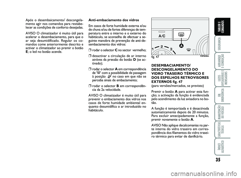 FIAT SCUDO 2013  Manual de Uso e Manutenção (in Portuguese) 35
SEGURANÇA
ARRANQUE 
E CONDUÇÃO
LUZES
AVISADORAS E
MENSAGENS
EM
EMERGÊNCIA
MANUTENÇÃO
DO VEÍCULO
CARACTERÍSTICAS
TÉCNICAS
ÍNDICE
ALFABÉTICO
TABLIER E
COMANDOS
Anti-embaciamento dos vidros