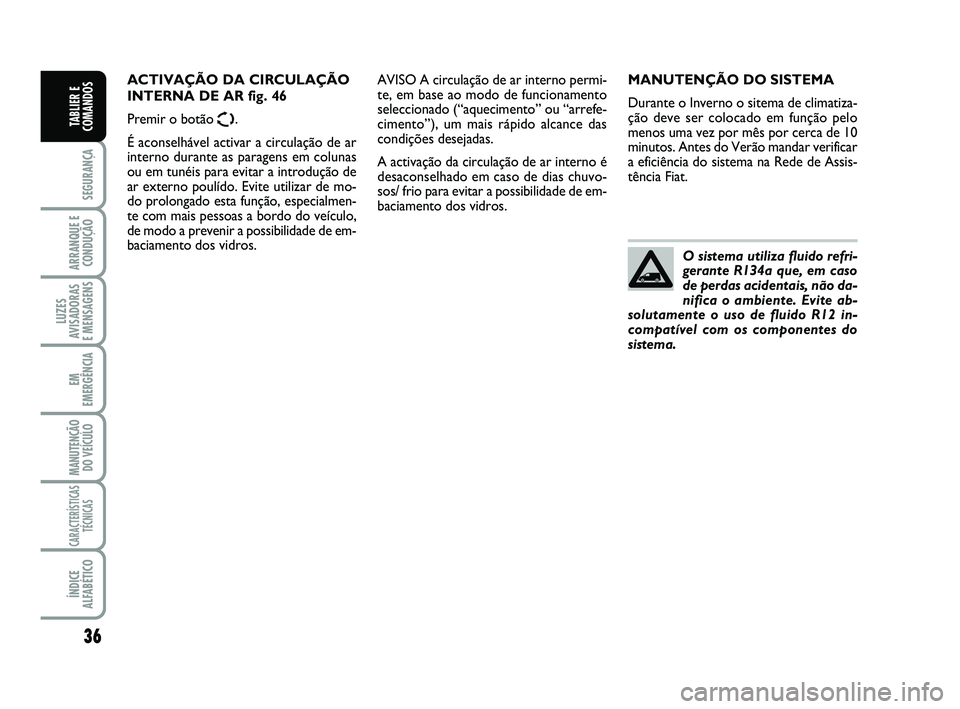 FIAT SCUDO 2013  Manual de Uso e Manutenção (in Portuguese) 36
SEGURANÇA
ARRANQUE E
CONDUÇÃO
LUZES
AVISADORAS 
E MENSAGENS
EM
EMERGÊNCIA
MANUTENÇÃO
DO VEÍCULO
CARACTERÍSTICAS
TÉCNICAS
ÍNDICE
ALFABÉTICO
TABLIER E
COMANDOS
MANUTENÇÃO DO SISTEMA
Dura