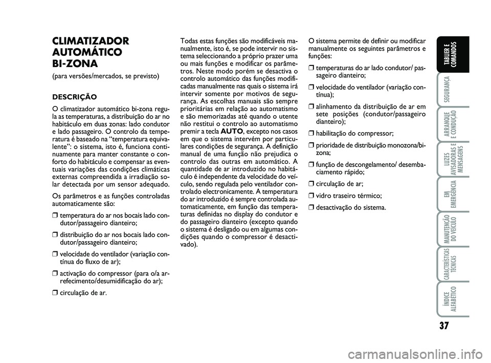 FIAT SCUDO 2013  Manual de Uso e Manutenção (in Portuguese) 37
SEGURANÇA
ARRANQUE 
E CONDUÇÃO
LUZES
AVISADORAS E
MENSAGENS
EM
EMERGÊNCIA
MANUTENÇÃO
DO VEÍCULO
CARACTERÍSTICAS
TÉCNICAS
ÍNDICE
ALFABÉTICO
TABLIER E
COMANDOS
CLIMATIZADOR
AUTOMÁTICO 
BI