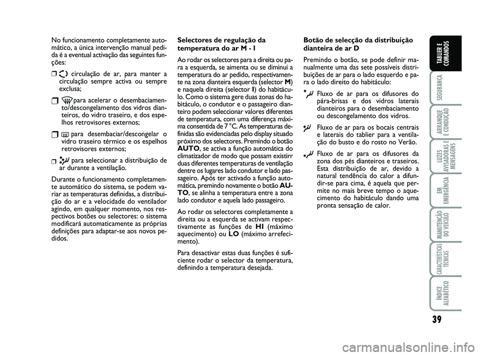 FIAT SCUDO 2013  Manual de Uso e Manutenção (in Portuguese) 39
SEGURANÇA
ARRANQUE 
E CONDUÇÃO
LUZES
AVISADORAS E
MENSAGENS
EM
EMERGÊNCIA
MANUTENÇÃO
DO VEÍCULO
CARACTERÍSTICAS
TÉCNICAS
ÍNDICE
ALFABÉTICO
TABLIER E
COMANDOS
No funcionamento completamen