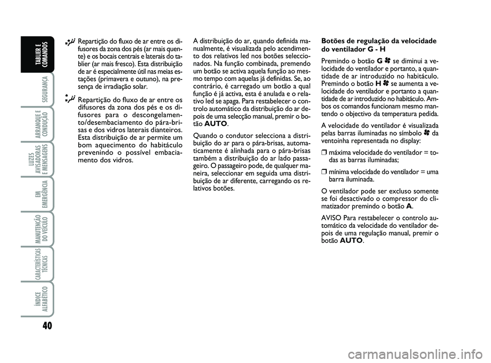 FIAT SCUDO 2013  Manual de Uso e Manutenção (in Portuguese) 40
SEGURANÇA
ARRANQUE E
CONDUÇÃO
LUZES
AVISADORAS 
E MENSAGENS
EM
EMERGÊNCIA
MANUTENÇÃO
DO VEÍCULO
CARACTERÍSTICAS
TÉCNICAS
ÍNDICE
ALFABÉTICO
TABLIER E
COMANDOS
¡Repartição do fluxo de a