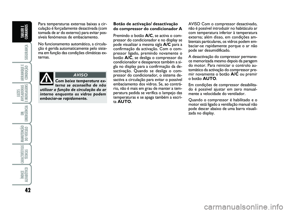 FIAT SCUDO 2013  Manual de Uso e Manutenção (in Portuguese) 42
SEGURANÇA
ARRANQUE E
CONDUÇÃO
LUZES
AVISADORAS 
E MENSAGENS
EM
EMERGÊNCIA
MANUTENÇÃO
DO VEÍCULO
CARACTERÍSTICAS
TÉCNICAS
ÍNDICE
ALFABÉTICO
TABLIER E
COMANDOS
Para temperaturas externas b