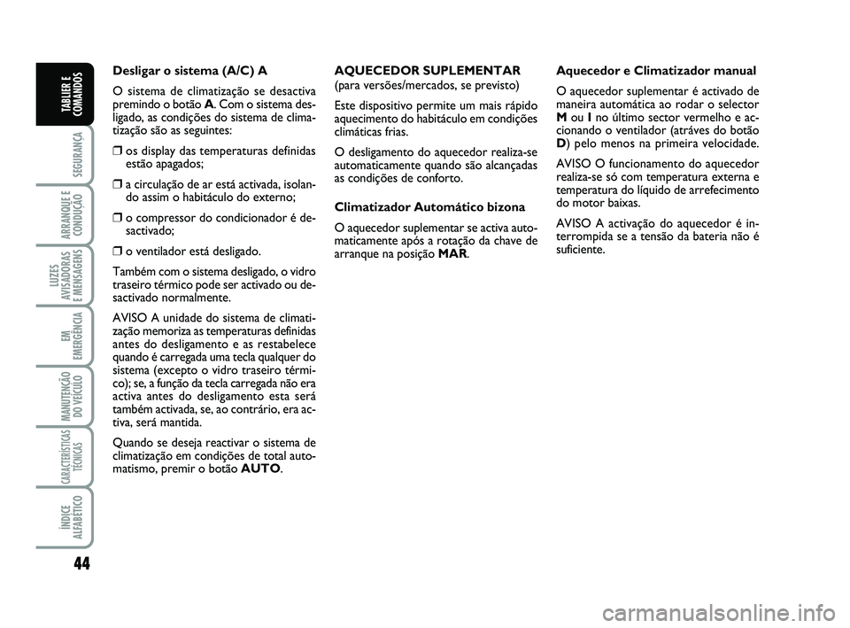 FIAT SCUDO 2013  Manual de Uso e Manutenção (in Portuguese) 44
SEGURANÇA
ARRANQUE E
CONDUÇÃO
LUZES
AVISADORAS 
E MENSAGENS
EM
EMERGÊNCIA
MANUTENÇÃO
DO VEÍCULO
CARACTERÍSTICAS
TÉCNICAS
ÍNDICE
ALFABÉTICO
TABLIER E
COMANDOS
Desligar o sistema (A/C) A
O