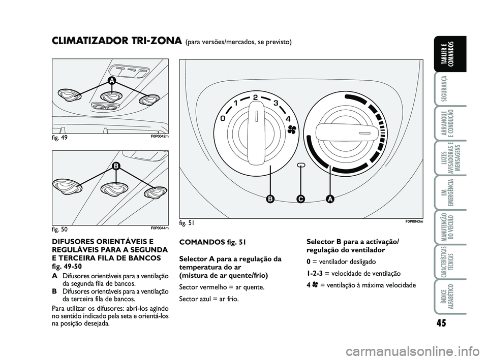 FIAT SCUDO 2013  Manual de Uso e Manutenção (in Portuguese) 45
SEGURANÇA
ARRANQUE 
E CONDUÇÃO
LUZES
AVISADORAS E
MENSAGENS
EM
EMERGÊNCIA
MANUTENÇÃO
DO VEÍCULO
CARACTERÍSTICAS
TÉCNICAS
ÍNDICE
ALFABÉTICO
TABLIER E
COMANDOS
COMANDOS fig. 51
Selector A 