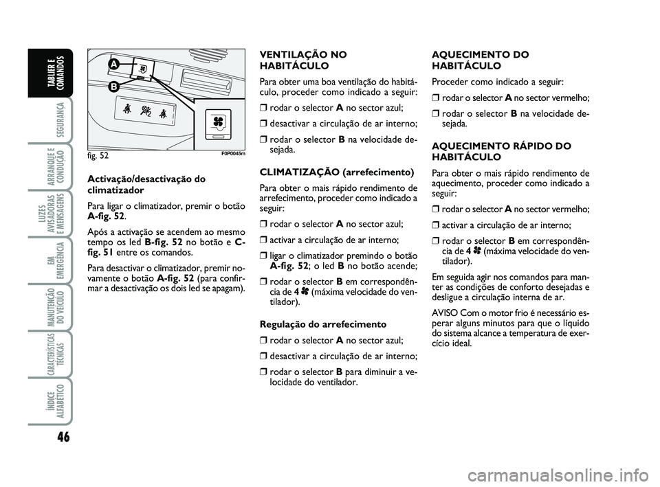 FIAT SCUDO 2013  Manual de Uso e Manutenção (in Portuguese) 46
SEGURANÇA
ARRANQUE E
CONDUÇÃO
LUZES
AVISADORAS 
E MENSAGENS
EM
EMERGÊNCIA
MANUTENÇÃO
DO VEÍCULO
CARACTERÍSTICAS
TÉCNICAS
ÍNDICE
ALFABÉTICO
TABLIER E
COMANDOS
AQUECIMENTO DO
HABITÁCULO
P