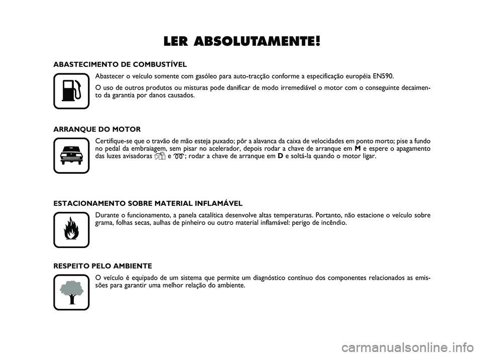 FIAT SCUDO 2013  Manual de Uso e Manutenção (in Portuguese) LER ABSOLUTAMENTE!

K
ABASTECIMENTO DE COMBUSTÍVEL
Abastecer o veículo somente com gasóleo para auto-tracção conforme a especificação européia EN590.
O uso de outros produtos ou misturas pode