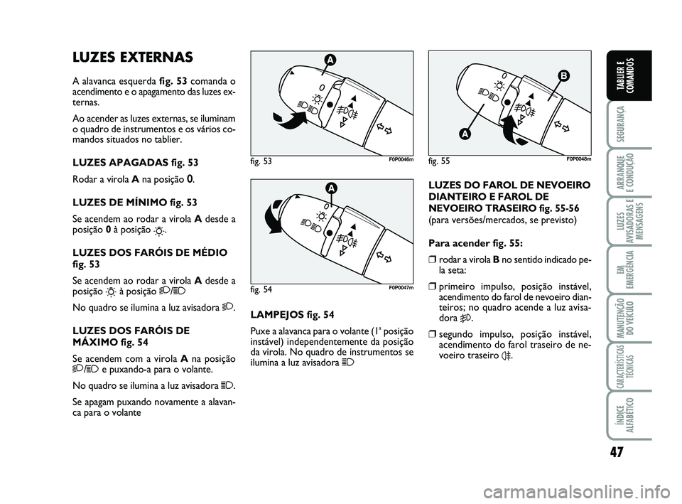 FIAT SCUDO 2013 Manual de Uso e Manutenção (in Portuguese) 47
SEGURANÇA
ARRANQUE
E CONDUÇÃO
LUZES
AVISADORAS E
MENSAGENS
EM
EMERGÊNCIA
MANUTENÇÃO
DO VEÍCULO
CARACTERÍSTICAS
TÉCNICAS
ÍNDICE
ALFABÉTICO
TABLIER E
COMANDOS
LUZES EXTERNAS
A alavanca es FIAT SCUDO 2013 Manual de Uso e Manutenção (in Portuguese) 47
SEGURANÇA
ARRANQUE
E CONDUÇÃO
LUZES
AVISADORAS E
MENSAGENS
EM
EMERGÊNCIA
MANUTENÇÃO
DO VEÍCULO
CARACTERÍSTICAS
TÉCNICAS
ÍNDICE
ALFABÉTICO
TABLIER E
COMANDOS
LUZES EXTERNAS
A alavanca es