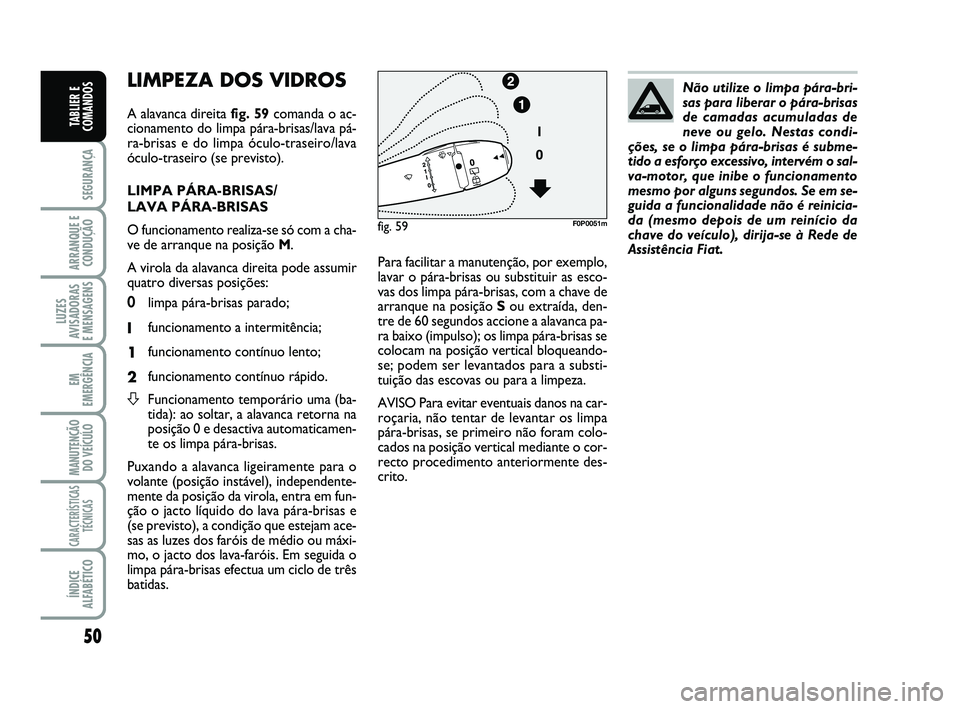 FIAT SCUDO 2013 Manual de Uso e Manutenção (in Portuguese) 50
SEGURANÇA
ARRANQUE E
CONDUÇÃO
LUZES
AVISADORAS
E MENSAGENS
EM
EMERGÊNCIA
MANUTENÇÃO
DO VEÍCULO
CARACTERÍSTICAS
TÉCNICAS
ÍNDICE
ALFABÉTICO
TABLIER E
COMANDOS
LIMPEZA DOS VIDROS
A alavan FIAT SCUDO 2013 Manual de Uso e Manutenção (in Portuguese) 50
SEGURANÇA
ARRANQUE E
CONDUÇÃO
LUZES
AVISADORAS
E MENSAGENS
EM
EMERGÊNCIA
MANUTENÇÃO
DO VEÍCULO
CARACTERÍSTICAS
TÉCNICAS
ÍNDICE
ALFABÉTICO
TABLIER E
COMANDOS
LIMPEZA DOS VIDROS
A alavan