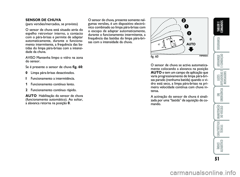 FIAT SCUDO 2013 Manual de Uso e Manutenção (in Portuguese) 51
SEGURANÇA
ARRANQUE
E CONDUÇÃO
LUZES
AVISADORAS E
MENSAGENS
EM
EMERGÊNCIA
MANUTENÇÃO
DO VEÍCULO
CARACTERÍSTICAS
TÉCNICAS
ÍNDICE
ALFABÉTICO
TABLIER E
COMANDOS
O sensor de chuva, presente FIAT SCUDO 2013 Manual de Uso e Manutenção (in Portuguese) 51
SEGURANÇA
ARRANQUE
E CONDUÇÃO
LUZES
AVISADORAS E
MENSAGENS
EM
EMERGÊNCIA
MANUTENÇÃO
DO VEÍCULO
CARACTERÍSTICAS
TÉCNICAS
ÍNDICE
ALFABÉTICO
TABLIER E
COMANDOS
O sensor de chuva, presente