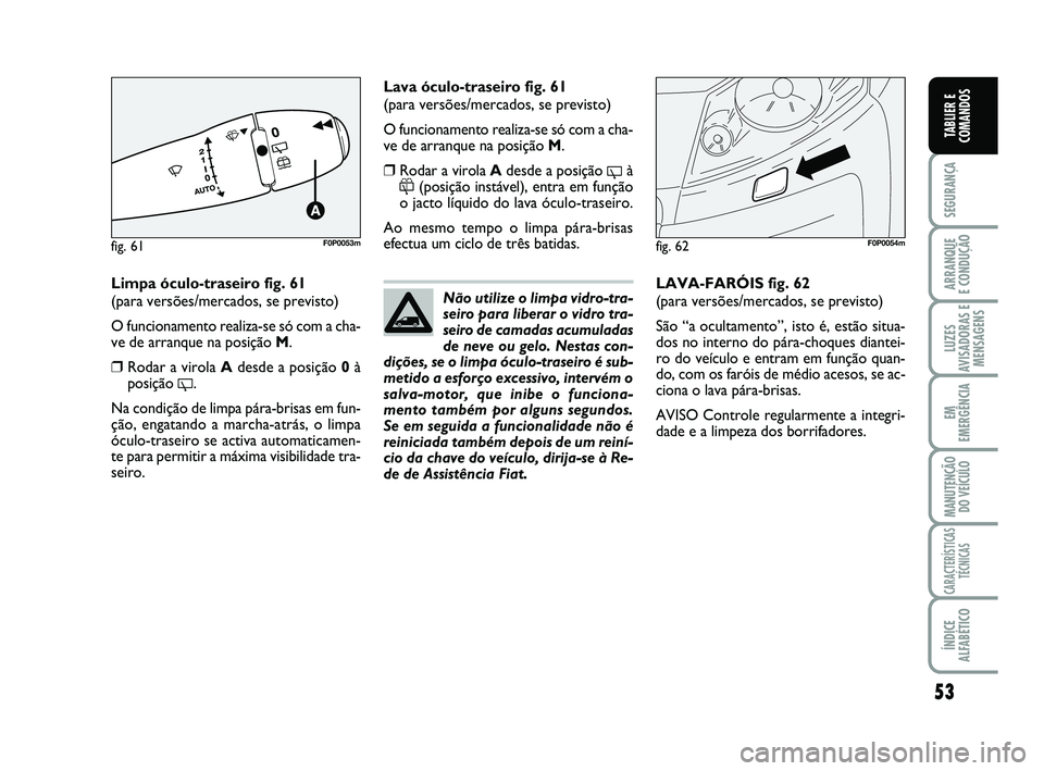 FIAT SCUDO 2013 Manual de Uso e Manutenção (in Portuguese) 53
SEGURANÇA
ARRANQUE
E CONDUÇÃO
LUZES
AVISADORAS E
MENSAGENS
EM
EMERGÊNCIA
MANUTENÇÃO
DO VEÍCULO
CARACTERÍSTICAS
TÉCNICAS
ÍNDICE
ALFABÉTICO
TABLIER E
COMANDOS
Limpa óculo-traseiro fig. 6 FIAT SCUDO 2013 Manual de Uso e Manutenção (in Portuguese) 53
SEGURANÇA
ARRANQUE
E CONDUÇÃO
LUZES
AVISADORAS E
MENSAGENS
EM
EMERGÊNCIA
MANUTENÇÃO
DO VEÍCULO
CARACTERÍSTICAS
TÉCNICAS
ÍNDICE
ALFABÉTICO
TABLIER E
COMANDOS
Limpa óculo-traseiro fig. 6