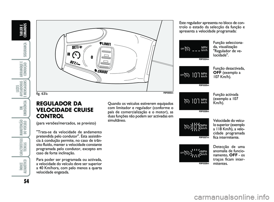 FIAT SCUDO 2013 Manual de Uso e Manutenção (in Portuguese) 54
SEGURANÇA
ARRANQUE E
CONDUÇÃO
LUZES
AVISADORAS
E MENSAGENS
EM
EMERGÊNCIA
MANUTENÇÃO
DO VEÍCULO
CARACTERÍSTICAS
TÉCNICAS
ÍNDICE
ALFABÉTICO
TABLIER E
COMANDOS
fig. 63/aF0P0055m
F0P0324m
F FIAT SCUDO 2013 Manual de Uso e Manutenção (in Portuguese) 54
SEGURANÇA
ARRANQUE E
CONDUÇÃO
LUZES
AVISADORAS
E MENSAGENS
EM
EMERGÊNCIA
MANUTENÇÃO
DO VEÍCULO
CARACTERÍSTICAS
TÉCNICAS
ÍNDICE
ALFABÉTICO
TABLIER E
COMANDOS
fig. 63/aF0P0055m
F0P0324m
F