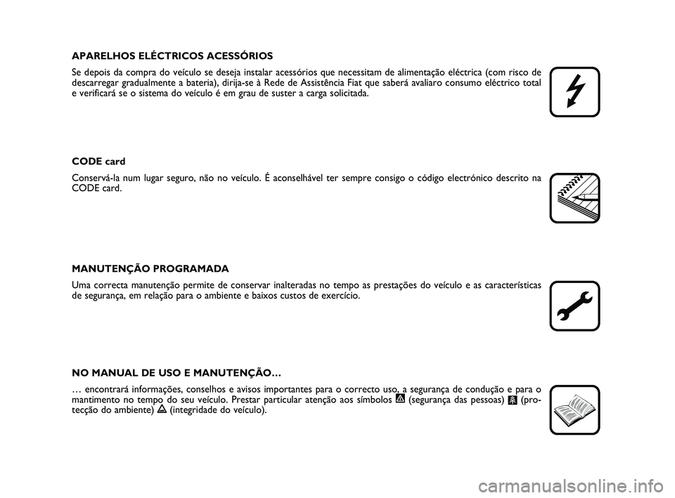 FIAT SCUDO 2013  Manual de Uso e Manutenção (in Portuguese) APARELHOS ELÉCTRICOS ACESSÓRIOS
Se depois da compra do veículo se deseja instalar acessórios que necessitam de alimentação eléctrica (com risco de
descarregar gradualmente a bateria), dirija-se