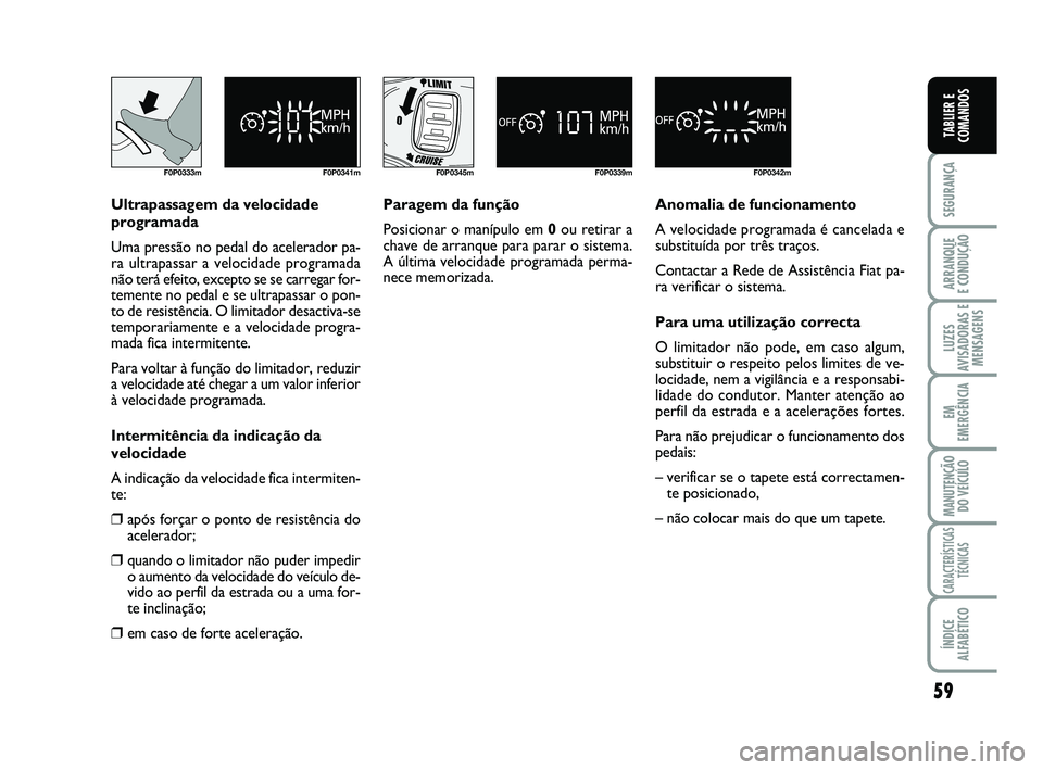 FIAT SCUDO 2013 Manual de Uso e Manutenção (in Portuguese) 59
SEGURANÇA
ARRANQUE
E CONDUÇÃO
LUZES
AVISADORAS E
MENSAGENS
EM
EMERGÊNCIA
MANUTENÇÃO
DO VEÍCULO
CARACTERÍSTICAS
TÉCNICAS
ÍNDICE
ALFABÉTICO
TABLIER E
COMANDOS
F0P0333m F0P0341mF0P0345m F0 FIAT SCUDO 2013 Manual de Uso e Manutenção (in Portuguese) 59
SEGURANÇA
ARRANQUE
E CONDUÇÃO
LUZES
AVISADORAS E
MENSAGENS
EM
EMERGÊNCIA
MANUTENÇÃO
DO VEÍCULO
CARACTERÍSTICAS
TÉCNICAS
ÍNDICE
ALFABÉTICO
TABLIER E
COMANDOS
F0P0333m F0P0341mF0P0345m F0
