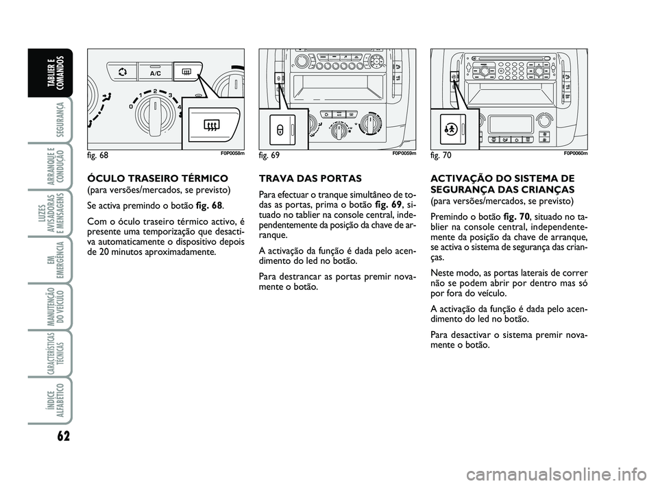 FIAT SCUDO 2013 Manual de Uso e Manutenção (in Portuguese) 62
SEGURANÇA
ARRANQUE E
CONDUÇÃO
LUZES
AVISADORAS
E MENSAGENS
EM
EMERGÊNCIA
MANUTENÇÃO
DO VEÍCULO
CARACTERÍSTICAS
TÉCNICAS
ÍNDICE
ALFABÉTICO
TABLIER E
COMANDOS
ÓCULO TRASEIRO TÉRMICO
(pa FIAT SCUDO 2013 Manual de Uso e Manutenção (in Portuguese) 62
SEGURANÇA
ARRANQUE E
CONDUÇÃO
LUZES
AVISADORAS
E MENSAGENS
EM
EMERGÊNCIA
MANUTENÇÃO
DO VEÍCULO
CARACTERÍSTICAS
TÉCNICAS
ÍNDICE
ALFABÉTICO
TABLIER E
COMANDOS
ÓCULO TRASEIRO TÉRMICO
(pa