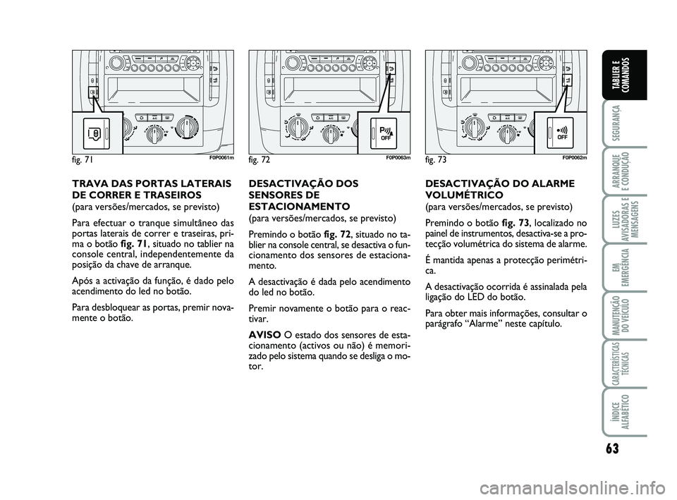 FIAT SCUDO 2013 Manual de Uso e Manutenção (in Portuguese) 63
SEGURANÇA
ARRANQUE
E CONDUÇÃO
LUZES
AVISADORAS E
MENSAGENS
EM
EMERGÊNCIA
MANUTENÇÃO
DO VEÍCULO
CARACTERÍSTICAS
TÉCNICAS
ÍNDICE
ALFABÉTICO
TABLIER E
COMANDOS
DESACTIVAÇÃO DO ALARME
VOL FIAT SCUDO 2013 Manual de Uso e Manutenção (in Portuguese) 63
SEGURANÇA
ARRANQUE
E CONDUÇÃO
LUZES
AVISADORAS E
MENSAGENS
EM
EMERGÊNCIA
MANUTENÇÃO
DO VEÍCULO
CARACTERÍSTICAS
TÉCNICAS
ÍNDICE
ALFABÉTICO
TABLIER E
COMANDOS
DESACTIVAÇÃO DO ALARME
VOL