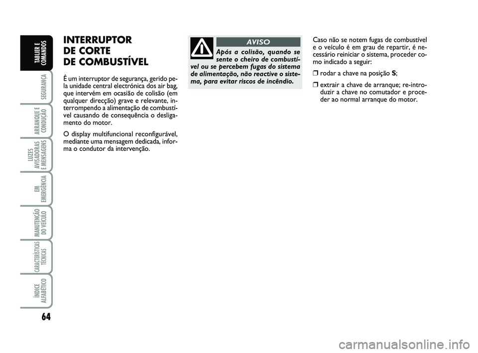 FIAT SCUDO 2013 Manual de Uso e Manutenção (in Portuguese) 64
SEGURANÇA
ARRANQUE E
CONDUÇÃO
LUZES
AVISADORAS
E MENSAGENS
EM
EMERGÊNCIA
MANUTENÇÃO
DO VEÍCULO
CARACTERÍSTICAS
TÉCNICAS
ÍNDICE
ALFABÉTICO
TABLIER E
COMANDOS
Caso não se notem fugas de FIAT SCUDO 2013 Manual de Uso e Manutenção (in Portuguese) 64
SEGURANÇA
ARRANQUE E
CONDUÇÃO
LUZES
AVISADORAS
E MENSAGENS
EM
EMERGÊNCIA
MANUTENÇÃO
DO VEÍCULO
CARACTERÍSTICAS
TÉCNICAS
ÍNDICE
ALFABÉTICO
TABLIER E
COMANDOS
Caso não se notem fugas de