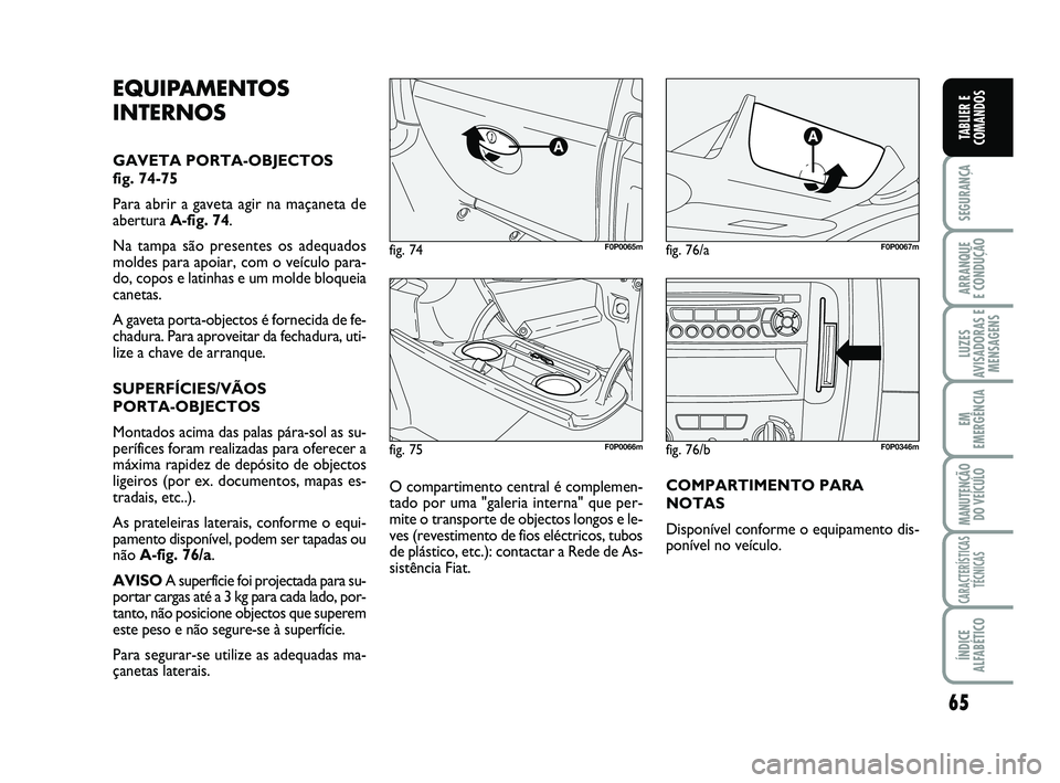 FIAT SCUDO 2013 Manual de Uso e Manutenção (in Portuguese) 65
SEGURANÇA
ARRANQUE
E CONDUÇÃO
LUZES
AVISADORAS E
MENSAGENS
EM
EMERGÊNCIA
MANUTENÇÃO
DO VEÍCULO
CARACTERÍSTICAS
TÉCNICAS
ÍNDICE
ALFABÉTICO
TABLIER E
COMANDOS
fig. 75F0P0066m
fig. 74F0P00 FIAT SCUDO 2013 Manual de Uso e Manutenção (in Portuguese) 65
SEGURANÇA
ARRANQUE
E CONDUÇÃO
LUZES
AVISADORAS E
MENSAGENS
EM
EMERGÊNCIA
MANUTENÇÃO
DO VEÍCULO
CARACTERÍSTICAS
TÉCNICAS
ÍNDICE
ALFABÉTICO
TABLIER E
COMANDOS
fig. 75F0P0066m
fig. 74F0P00