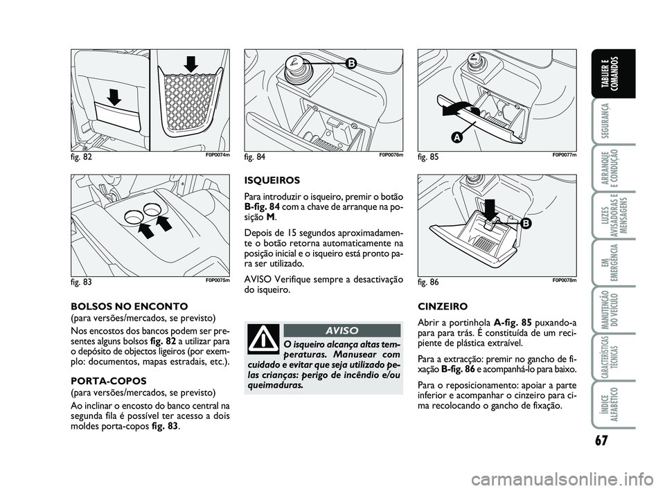 FIAT SCUDO 2013 Manual de Uso e Manutenção (in Portuguese) 67
SEGURANÇA
ARRANQUE
E CONDUÇÃO
LUZES
AVISADORAS E
MENSAGENS
EM
EMERGÊNCIA
MANUTENÇÃO
DO VEÍCULO
CARACTERÍSTICAS
TÉCNICAS
ÍNDICE
ALFABÉTICO
TABLIER E
COMANDOS
CINZEIRO
Abrir a portinhola FIAT SCUDO 2013 Manual de Uso e Manutenção (in Portuguese) 67
SEGURANÇA
ARRANQUE
E CONDUÇÃO
LUZES
AVISADORAS E
MENSAGENS
EM
EMERGÊNCIA
MANUTENÇÃO
DO VEÍCULO
CARACTERÍSTICAS
TÉCNICAS
ÍNDICE
ALFABÉTICO
TABLIER E
COMANDOS
CINZEIRO
Abrir a portinhola