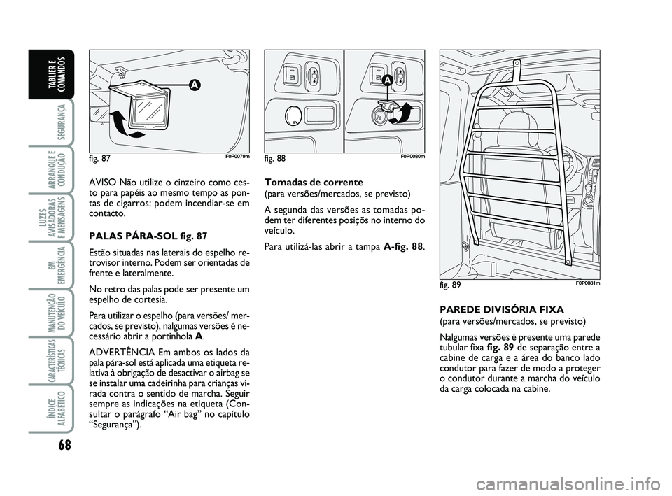 FIAT SCUDO 2013 Manual de Uso e Manutenção (in Portuguese) 68
SEGURANÇA
ARRANQUE E
CONDUÇÃO
LUZES
AVISADORAS
E MENSAGENS
EM
EMERGÊNCIA
MANUTENÇÃO
DO VEÍCULO
CARACTERÍSTICAS
TÉCNICAS
ÍNDICE
ALFABÉTICO
TABLIER E
COMANDOS
AVISO Não utilize o cinzeir FIAT SCUDO 2013 Manual de Uso e Manutenção (in Portuguese) 68
SEGURANÇA
ARRANQUE E
CONDUÇÃO
LUZES
AVISADORAS
E MENSAGENS
EM
EMERGÊNCIA
MANUTENÇÃO
DO VEÍCULO
CARACTERÍSTICAS
TÉCNICAS
ÍNDICE
ALFABÉTICO
TABLIER E
COMANDOS
AVISO Não utilize o cinzeir