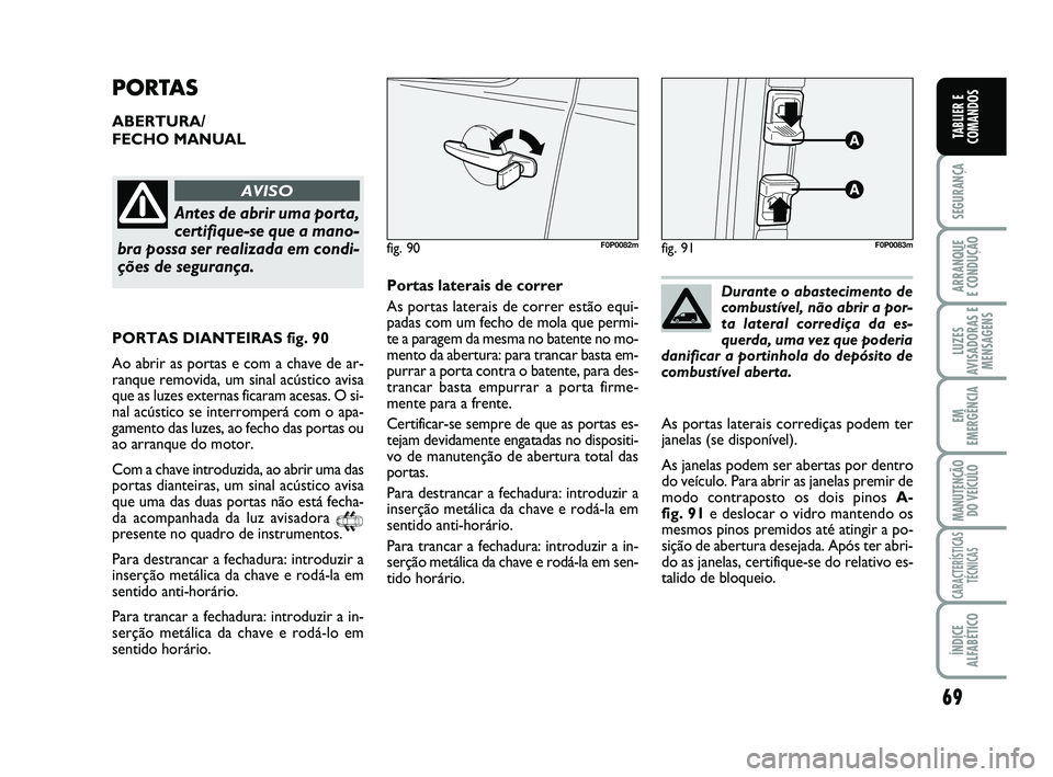 FIAT SCUDO 2013 Manual de Uso e Manutenção (in Portuguese) 69
SEGURANÇA
ARRANQUE
E CONDUÇÃO
LUZES
AVISADORAS E
MENSAGENS
EM
EMERGÊNCIA
MANUTENÇÃO
DO VEÍCULO
CARACTERÍSTICAS
TÉCNICAS
ÍNDICE
ALFABÉTICO
TABLIER E
COMANDOS
PORTAS
ABERTURA/
FECHO MANUA FIAT SCUDO 2013 Manual de Uso e Manutenção (in Portuguese) 69
SEGURANÇA
ARRANQUE
E CONDUÇÃO
LUZES
AVISADORAS E
MENSAGENS
EM
EMERGÊNCIA
MANUTENÇÃO
DO VEÍCULO
CARACTERÍSTICAS
TÉCNICAS
ÍNDICE
ALFABÉTICO
TABLIER E
COMANDOS
PORTAS
ABERTURA/
FECHO MANUA