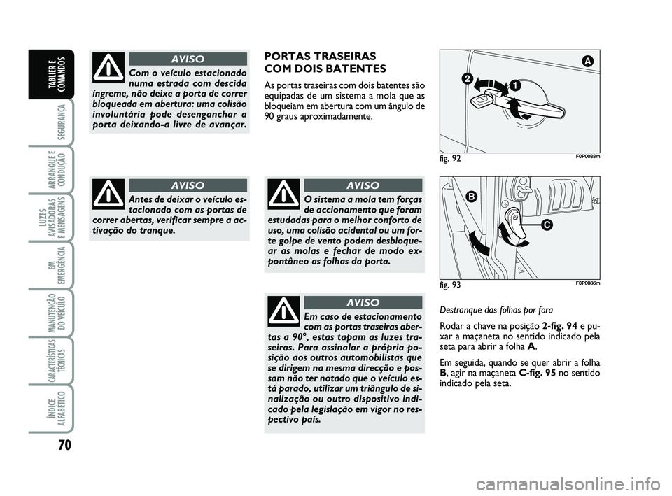 FIAT SCUDO 2013 Manual de Uso e Manutenção (in Portuguese) 70
SEGURANÇA
ARRANQUE E
CONDUÇÃO
LUZES
AVISADORAS
E MENSAGENS
EM
EMERGÊNCIA
MANUTENÇÃO
DO VEÍCULO
CARACTERÍSTICAS
TÉCNICAS
ÍNDICE
ALFABÉTICO
TABLIER E
COMANDOS
Com o veículo estacionado
n FIAT SCUDO 2013 Manual de Uso e Manutenção (in Portuguese) 70
SEGURANÇA
ARRANQUE E
CONDUÇÃO
LUZES
AVISADORAS
E MENSAGENS
EM
EMERGÊNCIA
MANUTENÇÃO
DO VEÍCULO
CARACTERÍSTICAS
TÉCNICAS
ÍNDICE
ALFABÉTICO
TABLIER E
COMANDOS
Com o veículo estacionado
n