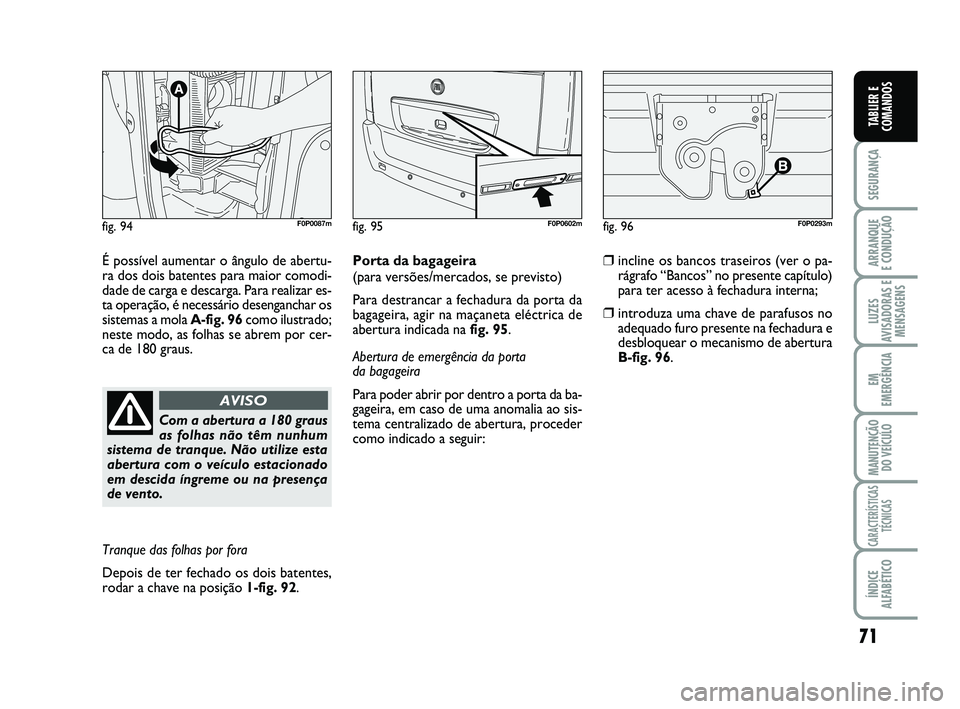 FIAT SCUDO 2013 Manual de Uso e Manutenção (in Portuguese) 71
SEGURANÇA
ARRANQUE
E CONDUÇÃO
LUZES
AVISADORAS E
MENSAGENS
EM
EMERGÊNCIA
MANUTENÇÃO
DO VEÍCULO
CARACTERÍSTICAS
TÉCNICAS
ÍNDICE
ALFABÉTICO
TABLIER E
COMANDOS
É possível aumentar o âng FIAT SCUDO 2013 Manual de Uso e Manutenção (in Portuguese) 71
SEGURANÇA
ARRANQUE
E CONDUÇÃO
LUZES
AVISADORAS E
MENSAGENS
EM
EMERGÊNCIA
MANUTENÇÃO
DO VEÍCULO
CARACTERÍSTICAS
TÉCNICAS
ÍNDICE
ALFABÉTICO
TABLIER E
COMANDOS
É possível aumentar o âng