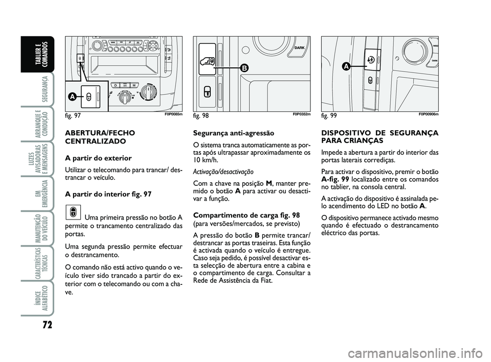 FIAT SCUDO 2013 Manual de Uso e Manutenção (in Portuguese) 72
SEGURANÇA
ARRANQUE E
CONDUÇÃO
LUZES
AVISADORAS
E MENSAGENS
EM
EMERGÊNCIA
MANUTENÇÃO
DO VEÍCULO
CARACTERÍSTICAS
TÉCNICAS
ÍNDICE
ALFABÉTICO
TABLIER E
COMANDOS
fig. 99F0P00906mfig. 97F0P00 FIAT SCUDO 2013 Manual de Uso e Manutenção (in Portuguese) 72
SEGURANÇA
ARRANQUE E
CONDUÇÃO
LUZES
AVISADORAS
E MENSAGENS
EM
EMERGÊNCIA
MANUTENÇÃO
DO VEÍCULO
CARACTERÍSTICAS
TÉCNICAS
ÍNDICE
ALFABÉTICO
TABLIER E
COMANDOS
fig. 99F0P00906mfig. 97F0P00