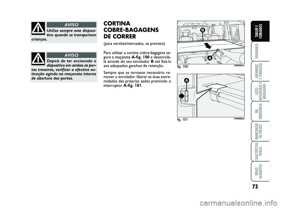 FIAT SCUDO 2013 Manual de Uso e Manutenção (in Portuguese) 73
SEGURANÇA
ARRANQUE
E CONDUÇÃO
LUZES
AVISADORAS E
MENSAGENS
EM
EMERGÊNCIA
MANUTENÇÃO
DO VEÍCULO
CARACTERÍSTICAS
TÉCNICAS
ÍNDICE
ALFABÉTICO
TABLIER E
COMANDOS
Utilize sempre este disposi- FIAT SCUDO 2013 Manual de Uso e Manutenção (in Portuguese) 73
SEGURANÇA
ARRANQUE
E CONDUÇÃO
LUZES
AVISADORAS E
MENSAGENS
EM
EMERGÊNCIA
MANUTENÇÃO
DO VEÍCULO
CARACTERÍSTICAS
TÉCNICAS
ÍNDICE
ALFABÉTICO
TABLIER E
COMANDOS
Utilize sempre este disposi-