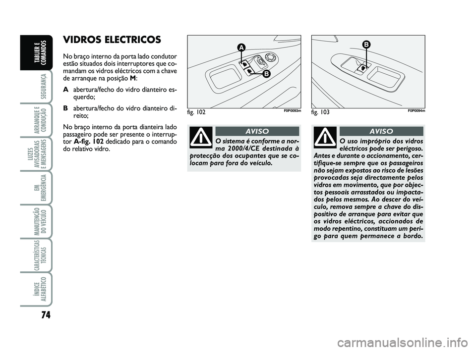 FIAT SCUDO 2013 Manual de Uso e Manutenção (in Portuguese) 74
SEGURANÇA
ARRANQUE E
CONDUÇÃO
LUZES
AVISADORAS
E MENSAGENS
EM
EMERGÊNCIA
MANUTENÇÃO
DO VEÍCULO
CARACTERÍSTICAS
TÉCNICAS
ÍNDICE
ALFABÉTICO
TABLIER E
COMANDOS
VIDROS ELECTRICOS
No braço FIAT SCUDO 2013 Manual de Uso e Manutenção (in Portuguese) 74
SEGURANÇA
ARRANQUE E
CONDUÇÃO
LUZES
AVISADORAS
E MENSAGENS
EM
EMERGÊNCIA
MANUTENÇÃO
DO VEÍCULO
CARACTERÍSTICAS
TÉCNICAS
ÍNDICE
ALFABÉTICO
TABLIER E
COMANDOS
VIDROS ELECTRICOS
No braço