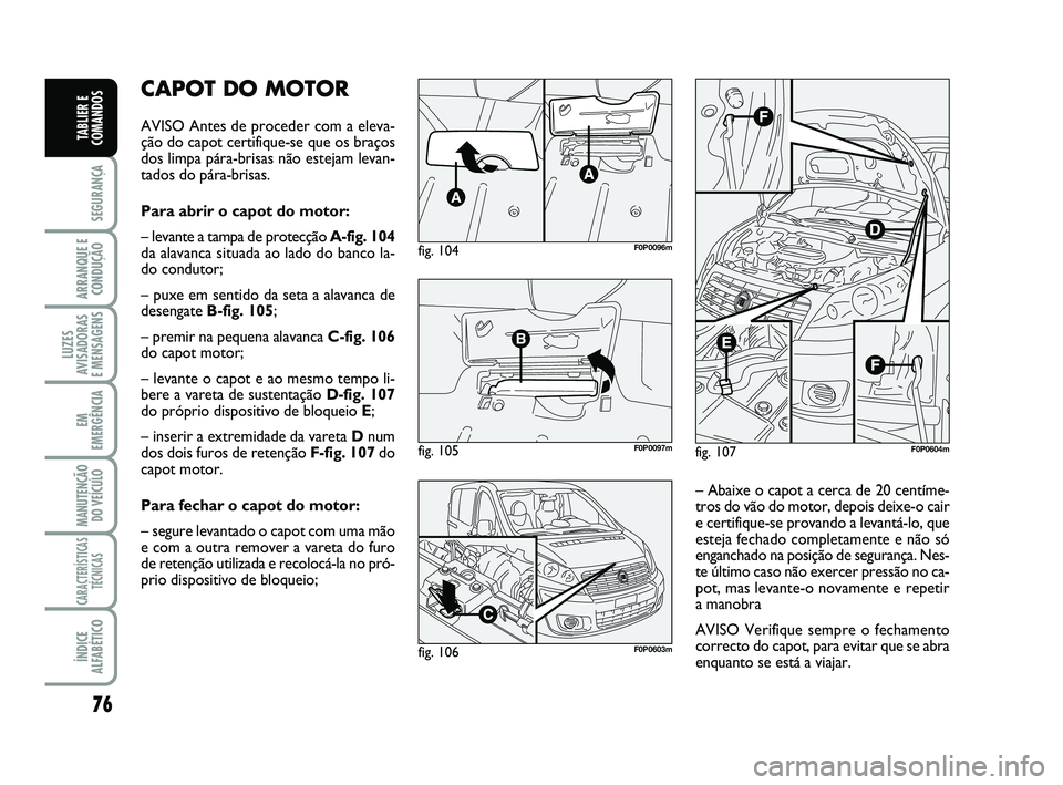 FIAT SCUDO 2013 Manual de Uso e Manutenção (in Portuguese) 76
SEGURANÇA
ARRANQUE E
CONDUÇÃO
LUZES
AVISADORAS
E MENSAGENS
EM
EMERGÊNCIA
MANUTENÇÃO
DO VEÍCULO
CARACTERÍSTICAS
TÉCNICAS
ÍNDICE
ALFABÉTICO
TABLIER E
COMANDOS
CAPOT DO MOTOR
AVISO Antes d FIAT SCUDO 2013 Manual de Uso e Manutenção (in Portuguese) 76
SEGURANÇA
ARRANQUE E
CONDUÇÃO
LUZES
AVISADORAS
E MENSAGENS
EM
EMERGÊNCIA
MANUTENÇÃO
DO VEÍCULO
CARACTERÍSTICAS
TÉCNICAS
ÍNDICE
ALFABÉTICO
TABLIER E
COMANDOS
CAPOT DO MOTOR
AVISO Antes d