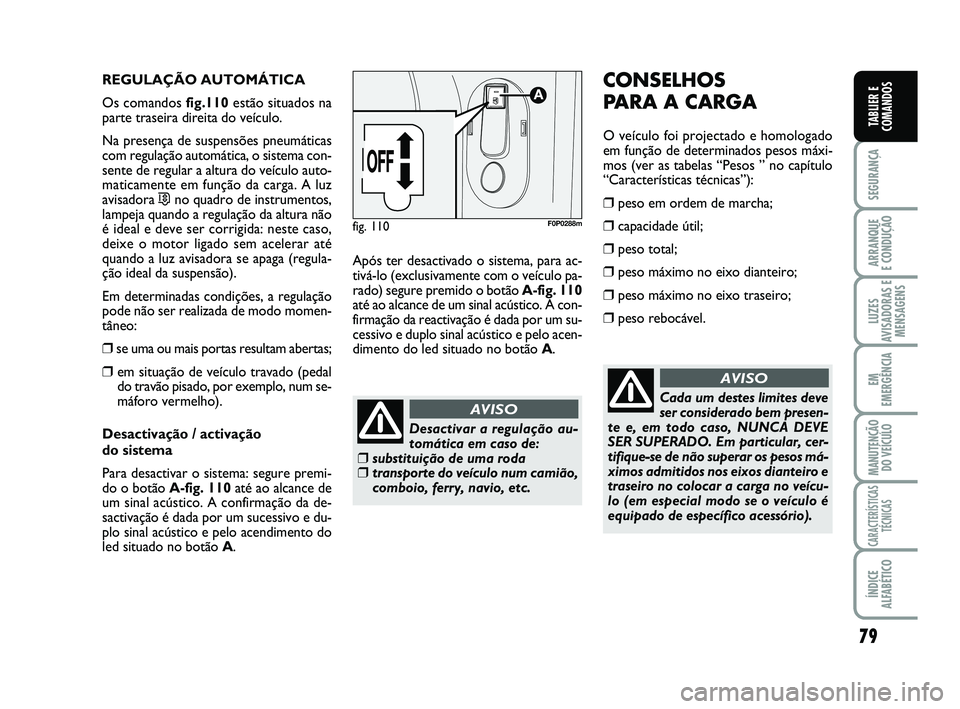 FIAT SCUDO 2013 Manual de Uso e Manutenção (in Portuguese) 79
SEGURANÇA
ARRANQUE
E CONDUÇÃO
LUZES
AVISADORAS E
MENSAGENS
EM
EMERGÊNCIA
MANUTENÇÃO
DO VEÍCULO
CARACTERÍSTICAS
TÉCNICAS
ÍNDICE
ALFABÉTICO
TABLIER E
COMANDOS
REGULAÇÃO AUTOMÁTICA
Os c FIAT SCUDO 2013 Manual de Uso e Manutenção (in Portuguese) 79
SEGURANÇA
ARRANQUE
E CONDUÇÃO
LUZES
AVISADORAS E
MENSAGENS
EM
EMERGÊNCIA
MANUTENÇÃO
DO VEÍCULO
CARACTERÍSTICAS
TÉCNICAS
ÍNDICE
ALFABÉTICO
TABLIER E
COMANDOS
REGULAÇÃO AUTOMÁTICA
Os c