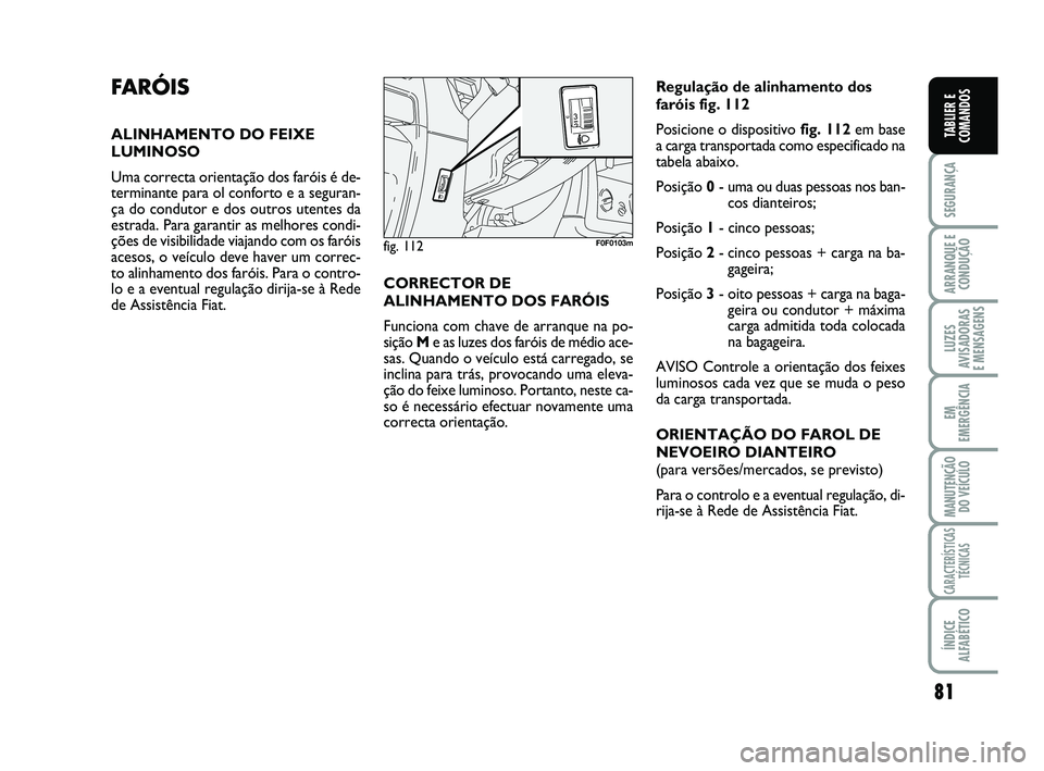 FIAT SCUDO 2013 Manual de Uso e Manutenção (in Portuguese) 81
SEGURANÇA
ARRANQUE E
CONDUÇÃO
LUZES
AVISADORAS
E MENSAGENS
EM
EMERGÊNCIA
MANUTENÇÃO
DO VEÍCULO
CARACTERÍSTICAS
TÉCNICAS
ÍNDICE
ALFABÉTICO
TABLIER E
COMANDOS
FARÓIS
ALINHAMENTO DO FEIXE FIAT SCUDO 2013 Manual de Uso e Manutenção (in Portuguese) 81
SEGURANÇA
ARRANQUE E
CONDUÇÃO
LUZES
AVISADORAS
E MENSAGENS
EM
EMERGÊNCIA
MANUTENÇÃO
DO VEÍCULO
CARACTERÍSTICAS
TÉCNICAS
ÍNDICE
ALFABÉTICO
TABLIER E
COMANDOS
FARÓIS
ALINHAMENTO DO FEIXE