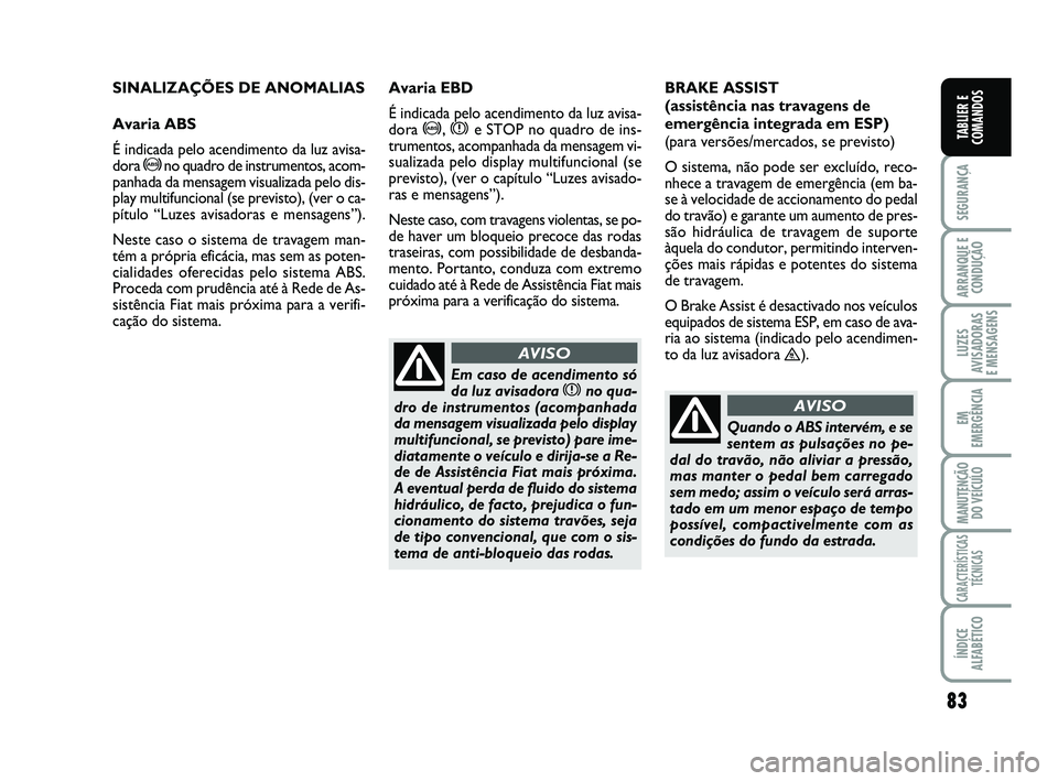 FIAT SCUDO 2013 Manual de Uso e Manutenção (in Portuguese) 83
SEGURANÇA
ARRANQUE E
CONDUÇÃO
LUZES
AVISADORAS
E MENSAGENS
EM
EMERGÊNCIA
MANUTENÇÃO
DO VEÍCULO
CARACTERÍSTICAS
TÉCNICAS
ÍNDICE
ALFABÉTICO
TABLIER E
COMANDOS
SINALIZAÇÕES DE ANOMALIAS
FIAT SCUDO 2013 Manual de Uso e Manutenção (in Portuguese) 83
SEGURANÇA
ARRANQUE E
CONDUÇÃO
LUZES
AVISADORAS
E MENSAGENS
EM
EMERGÊNCIA
MANUTENÇÃO
DO VEÍCULO
CARACTERÍSTICAS
TÉCNICAS
ÍNDICE
ALFABÉTICO
TABLIER E
COMANDOS
SINALIZAÇÕES DE ANOMALIAS