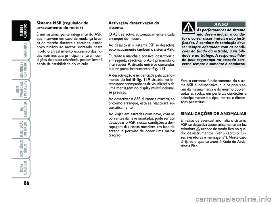 FIAT SCUDO 2013 Manual de Uso e Manutenção (in Portuguese) 86
SEGURANÇA
ARRANQUE E
CONDUÇÃO
LUZES
AVISADORAS
E MENSAGENS
EM
EMERGÊNCIA
MANUTENÇÃO
DO VEÍCULO
CARACTERÍSTICAS
TÉCNICAS
ÍNDICE
ALFABÉTICO
TABLIER E
COMANDOS
Sistema MSR (regulador de
ar FIAT SCUDO 2013 Manual de Uso e Manutenção (in Portuguese) 86
SEGURANÇA
ARRANQUE E
CONDUÇÃO
LUZES
AVISADORAS
E MENSAGENS
EM
EMERGÊNCIA
MANUTENÇÃO
DO VEÍCULO
CARACTERÍSTICAS
TÉCNICAS
ÍNDICE
ALFABÉTICO
TABLIER E
COMANDOS
Sistema MSR (regulador de
ar