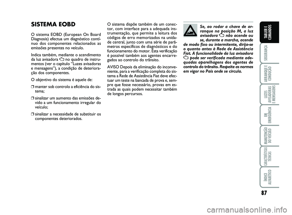FIAT SCUDO 2013 Manual de Uso e Manutenção (in Portuguese) 87
SEGURANÇA
ARRANQUE E
CONDUÇÃO
LUZES
AVISADORAS
E MENSAGENS
EM
EMERGÊNCIA
MANUTENÇÃO
DO VEÍCULO
CARACTERÍSTICAS
TÉCNICAS
ÍNDICE
ALFABÉTICO
TABLIER E
COMANDOS
SISTEMA EOBD
O sistema EOBD FIAT SCUDO 2013 Manual de Uso e Manutenção (in Portuguese) 87
SEGURANÇA
ARRANQUE E
CONDUÇÃO
LUZES
AVISADORAS
E MENSAGENS
EM
EMERGÊNCIA
MANUTENÇÃO
DO VEÍCULO
CARACTERÍSTICAS
TÉCNICAS
ÍNDICE
ALFABÉTICO
TABLIER E
COMANDOS
SISTEMA EOBD
O sistema EOBD
