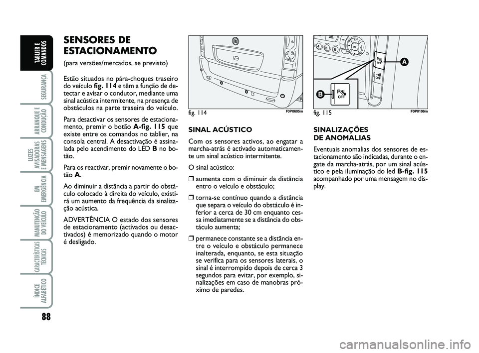 FIAT SCUDO 2013 Manual de Uso e Manutenção (in Portuguese) 88
SEGURANÇA
ARRANQUE E
CONDUÇÃO
LUZES
AVISADORAS
E MENSAGENS
EM
EMERGÊNCIA
MANUTENÇÃO
DO VEÍCULO
CARACTERÍSTICAS
TÉCNICAS
ÍNDICE
ALFABÉTICO
TABLIER E
COMANDOS
SENSORES DE
ESTACIONAMENTO
FIAT SCUDO 2013 Manual de Uso e Manutenção (in Portuguese) 88
SEGURANÇA
ARRANQUE E
CONDUÇÃO
LUZES
AVISADORAS
E MENSAGENS
EM
EMERGÊNCIA
MANUTENÇÃO
DO VEÍCULO
CARACTERÍSTICAS
TÉCNICAS
ÍNDICE
ALFABÉTICO
TABLIER E
COMANDOS
SENSORES DE
ESTACIONAMENTO