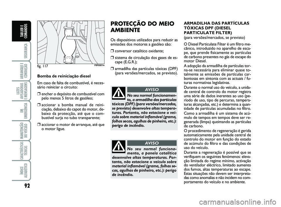 FIAT SCUDO 2013 Manual de Uso e Manutenção (in Portuguese) 92
SEGURANÇA
ARRANQUE E
CONDUÇÃO
LUZES
AVISADORAS
E MENSAGENS
EM
EMERGÊNCIA
MANUTENÇÃO
DO VEÍCULO
CARACTERÍSTICAS
TÉCNICAS
ÍNDICE
ALFABÉTICO
TABLIER E
COMANDOS
PROTECÇÃO DO MEIO
AMBIENTE FIAT SCUDO 2013 Manual de Uso e Manutenção (in Portuguese) 92
SEGURANÇA
ARRANQUE E
CONDUÇÃO
LUZES
AVISADORAS
E MENSAGENS
EM
EMERGÊNCIA
MANUTENÇÃO
DO VEÍCULO
CARACTERÍSTICAS
TÉCNICAS
ÍNDICE
ALFABÉTICO
TABLIER E
COMANDOS
PROTECÇÃO DO MEIO
AMBIENTE