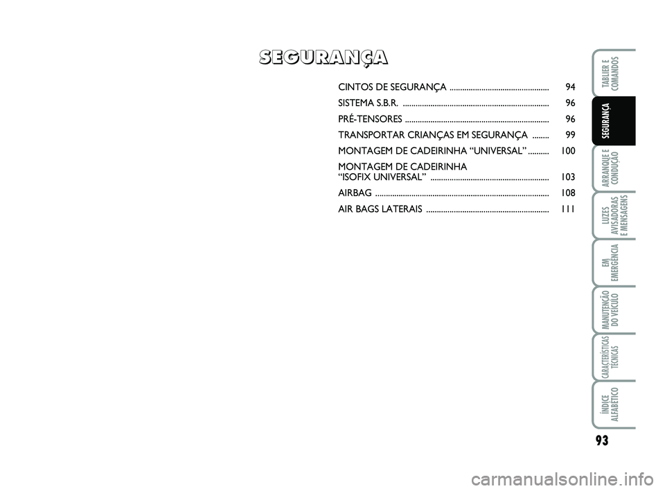 FIAT SCUDO 2013 Manual de Uso e Manutenção (in Portuguese) 93
ARRANQUE E
CONDUÇÃO
LUZES
AVISADORAS
E MENSAGENS
EM
EMERGÊNCIA
MANUTENÇÃO
DO VEÍCULO
CARACTERÍSTICAS
TÉCNICAS
ÍNDICE
ALFABÉTICO
TABLIER E
COMANDOS
SEGURANÇA
CINTOS DE SEGURANÇA ..... FIAT SCUDO 2013 Manual de Uso e Manutenção (in Portuguese) 93
ARRANQUE E
CONDUÇÃO
LUZES
AVISADORAS
E MENSAGENS
EM
EMERGÊNCIA
MANUTENÇÃO
DO VEÍCULO
CARACTERÍSTICAS
TÉCNICAS
ÍNDICE
ALFABÉTICO
TABLIER E
COMANDOS
SEGURANÇA
CINTOS DE SEGURANÇA .....